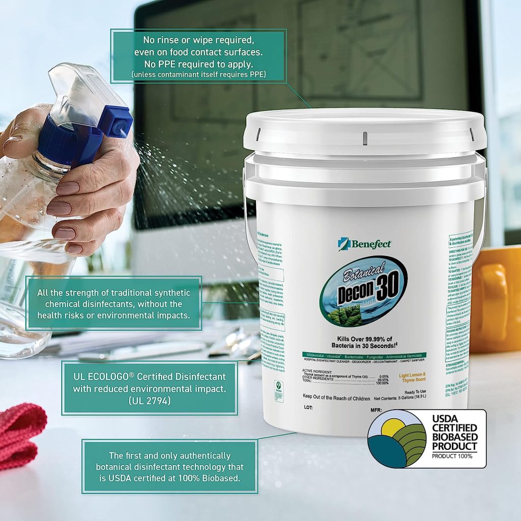 Benefect Botanical Decon 30 Disinfectant Cleaner PURELY PLANT-BASED: Benefect's complete range is infused with botanical ingredients, eschewing harsh or synthetic chemicals. The EPA acknowledges these products for posing no known risks to human health or the environment. ELIMINATES 99.99% OF MICROBES in a mere 30 seconds, making it the ideal solution for high-traffic areas like countertops, children’s toys, cutting boards, and more. This leaves a gentle whisper of lemon and thyme aroma behind. TRUSTED & RELIABLE: Benefect Decon 30 ensures safe use on food-contact surfaces without the need for subsequent rinsing or wiping. It stands as the top pick for managing water damage in the kitchen or tackling a school virus outbreak. USER-FRIENDLY: Comes as a ready-to-use solution, with no need for mixing or diluting. Proudly certified as 100% biobased by the USDA BioPreferred Program and carries the UL EcoLogo Certification. WHERE SAFETY & EFFICACY ARE PARAMOUNT, Benefect is the trusted choice for restoration and remediation professionals. Note: These products may require additional shipping costs depending on shipping address. You will receive an email if any shipping needs to be added. You are not obligated to proceed with order if shipping doesn't work for you.