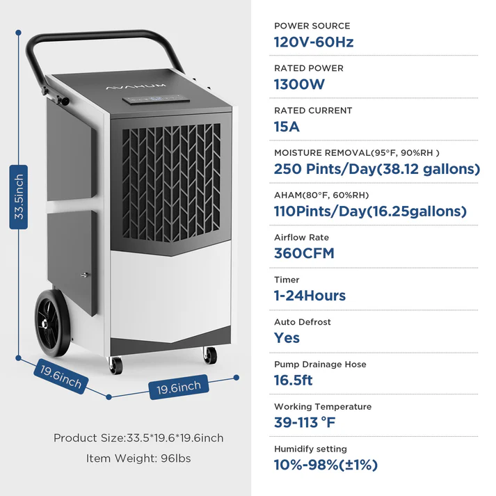 AVAHUM 250 Pint Commercial Dehumidifier with Pump with Drain Hose for Basements,8000sqft Commercial Grade Dehumidifiers for Industrial,24H Timer,Continuous Dehumidification The AVAHUM 250-Pint Commercial Dehumidifier with Pump is designed for powerful humidity control in large residential, commercial, and industrial environments. Covering areas up to 8,000 sq. ft., it removes up to 250 pints of moisture per day under saturated conditions and 110 pints per day at AHAM conditions, making it ideal for basements, warehouses, factories, garages, laboratories, and restoration projects. Equipped with a built-in condensate pump, 24-hour timer, continuous drainage capability, and auto defrost system, this industrial-grade unit delivers reliable performance for demanding moisture-control applications. • Removes up to 250 pints/day (95°F, 90% RH)• Removes 110 pints/day at AHAM conditions (80°F, 60% RH)• Designed for spaces up to 8,000 sq. ft.• High airflow performance of 417 CFM• Built-in condensate pump with 16 ft vertical lift• Supports continuous drainage operation• Adjustable humidity control with 1–24 hour timer• Auto defrost system for low-temperature environments• Durable industrial metal housing• Auto restart function after power interruption